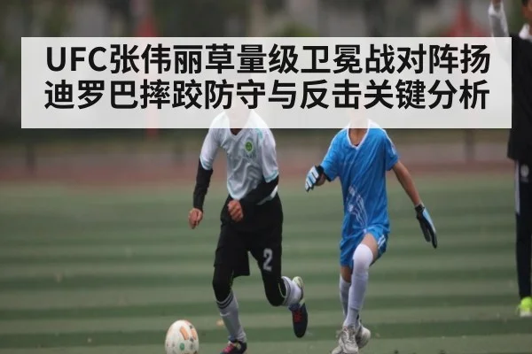 UFC张伟丽草量级卫冕战对阵扬迪罗巴摔跤防守与反击关键分析