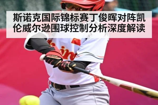 斯诺克国际锦标赛丁俊晖对阵凯伦威尔逊围球控制分析深度解读